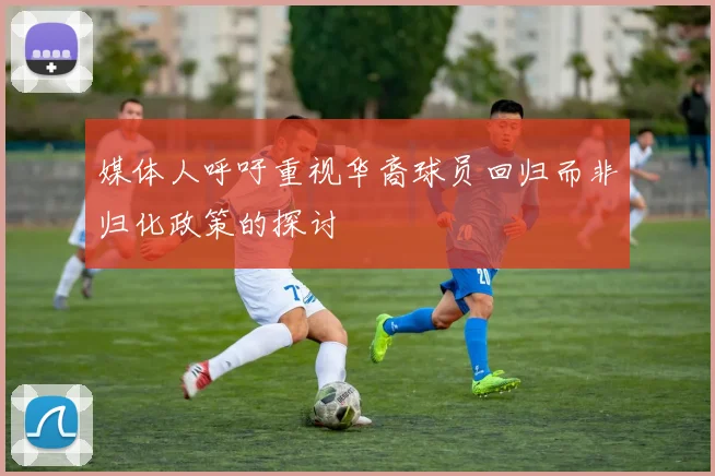 媒体人呼吁重视华裔球员回归而非归化政策的探讨