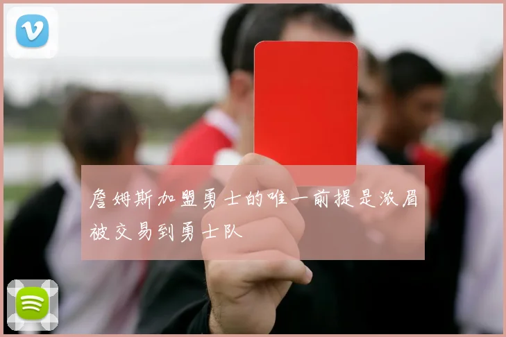 詹姆斯加盟勇士的唯一前提是浓眉被交易到勇士队